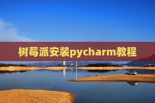 树莓派安装pycharm教程 树莓派安装pycharm教程